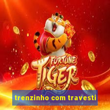 trenzinho com travesti